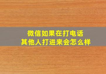 微信如果在打电话 其他人打进来会怎么样